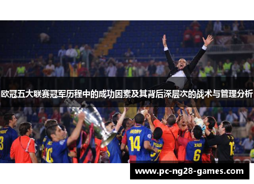 欧冠五大联赛冠军历程中的成功因素及其背后深层次的战术与管理分析 欧冠五大联赛冠军历程中的成功因素及其背后深层次的战术与管理分析