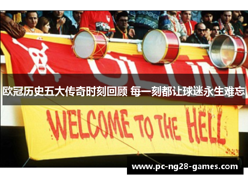 欧冠历史五大传奇时刻回顾 每一刻都让球迷永生难忘