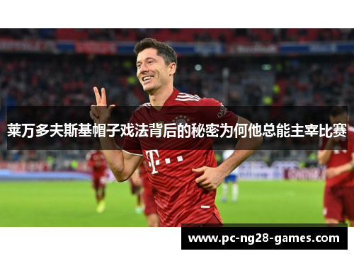 莱万多夫斯基帽子戏法背后的秘密为何他总能主宰比赛 莱万多夫斯基帽子戏法背后的秘密为何他总能主宰比赛