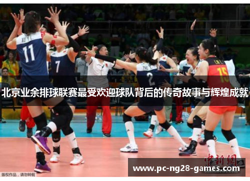 北京业余排球联赛最受欢迎球队背后的传奇故事与辉煌成就 北京业余排球联赛最受欢迎球队背后的传奇故事与辉煌成就
