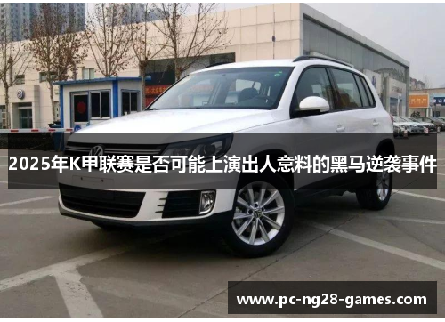 2025年K甲联赛是否可能上演出人意料的黑马逆袭事件