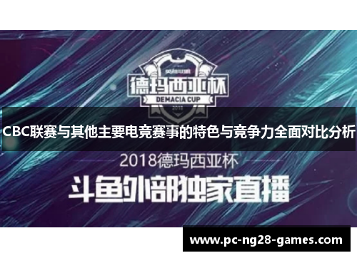 CBC联赛与其他主要电竞赛事的特色与竞争力全面对比分析 CBC联赛与其他主要电竞赛事的特色与竞争力全面对比分析