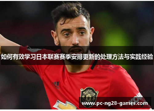 如何有效学习日本联赛赛季安排更新的处理方法与实践经验 如何有效学习日本联赛赛季安排更新的处理方法与实践经验