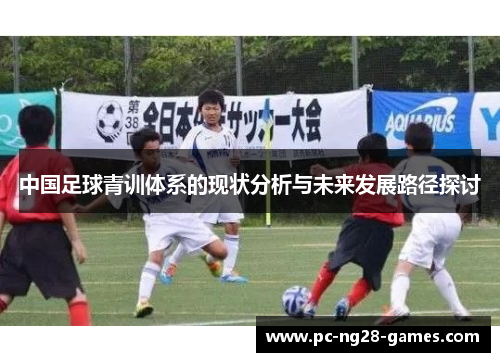 中国足球青训体系的现状分析与未来发展路径探讨 中国足球青训体系的现状分析与未来发展路径探讨