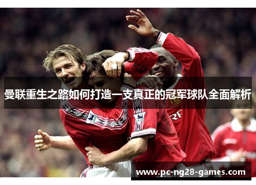 曼联重生之路如何打造一支真正的冠军球队全面解析