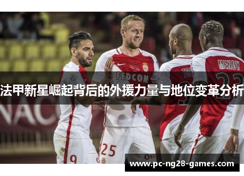 法甲新星崛起背后的外援力量与地位变革分析 法甲新星崛起背后的外援力量与地位变革分析
