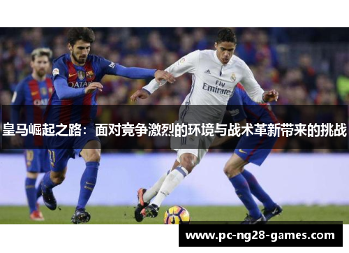 皇马崛起之路：面对竞争激烈的环境与战术革新带来的挑战