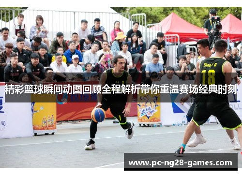 精彩篮球瞬间动图回顾全程解析带你重温赛场经典时刻