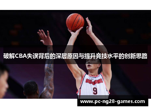 破解CBA失误背后的深层原因与提升竞技水平的创新思路 破解CBA失误背后的深层原因与提升竞技水平的创新思路