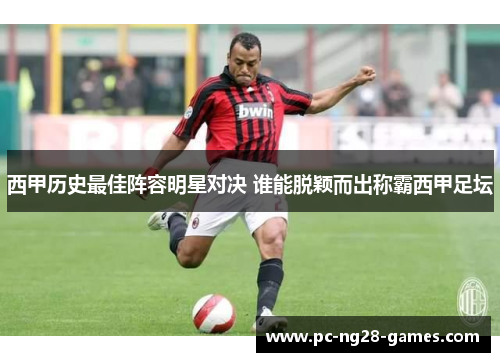 西甲历史最佳阵容明星对决 谁能脱颖而出称霸西甲足坛