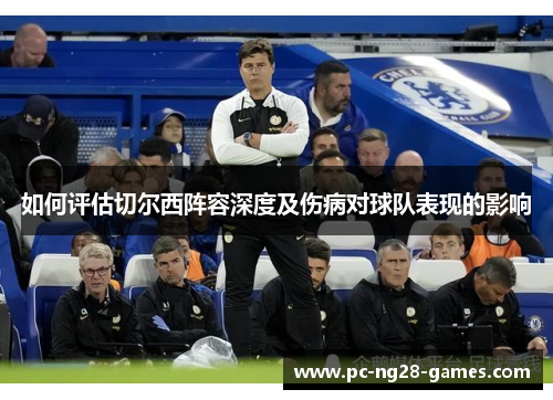 如何评估切尔西阵容深度及伤病对球队表现的影响 如何评估切尔西阵容深度及伤病对球队表现的影响