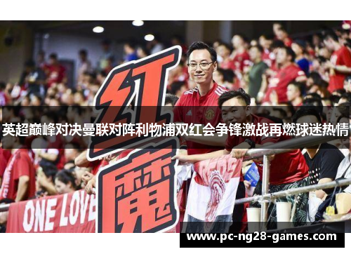 英超巅峰对决曼联对阵利物浦双红会争锋激战再燃球迷热情 英超巅峰对决曼联对阵利物浦双红会争锋激战再燃球迷热情