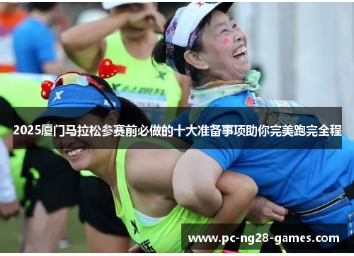 2025厦门马拉松参赛前必做的十大准备事项助你完美跑完全程 2025厦门马拉松参赛前必做的十大准备事项助你完美跑完全程