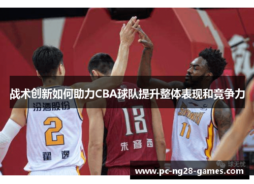 战术创新如何助力CBA球队提升整体表现和竞争力