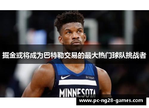 掘金或将成为巴特勒交易的最大热门球队挑战者