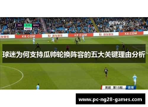 球迷为何支持瓜帅轮换阵容的五大关键理由分析