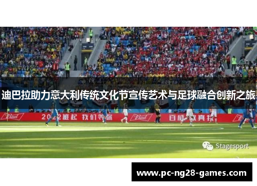 迪巴拉助力意大利传统文化节宣传艺术与足球融合创新之旅 迪巴拉助力意大利传统文化节宣传艺术与足球融合创新之旅