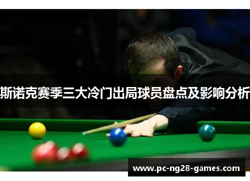 斯诺克赛季三大冷门出局球员盘点及影响分析 斯诺克赛季三大冷门出局球员盘点及影响分析