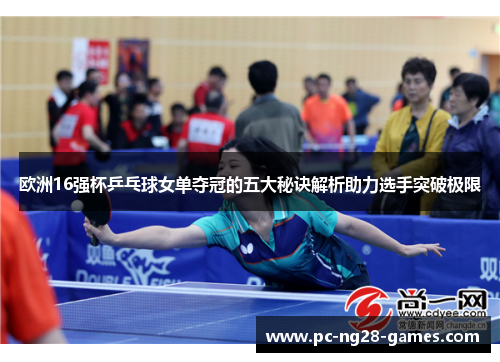 欧洲16强杯乒乓球女单夺冠的五大秘诀解析助力选手突破极限 欧洲16强杯乒乓球女单夺冠的五大秘诀解析助力选手突破极限
