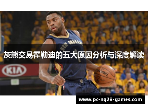 灰熊交易霍勒迪的五大原因分析与深度解读 灰熊交易霍勒迪的五大原因分析与深度解读