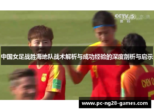 中国女足战胜海地队战术解析与成功经验的深度剖析与启示 中国女足战胜海地队战术解析与成功经验的深度剖析与启示