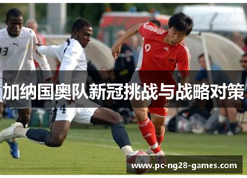 加纳国奥队新冠挑战与战略对策 加纳国奥队新冠挑战与战略对策