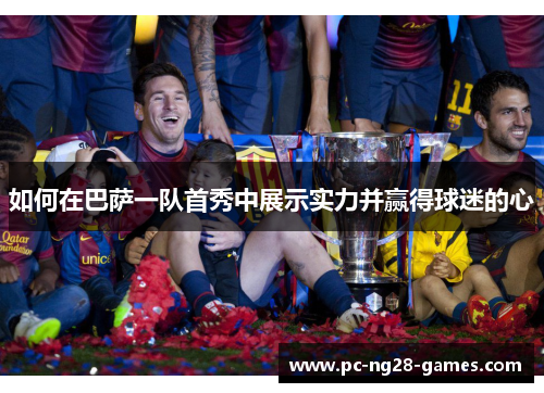 如何在巴萨一队首秀中展示实力并赢得球迷的心 如何在巴萨一队首秀中展示实力并赢得球迷的心