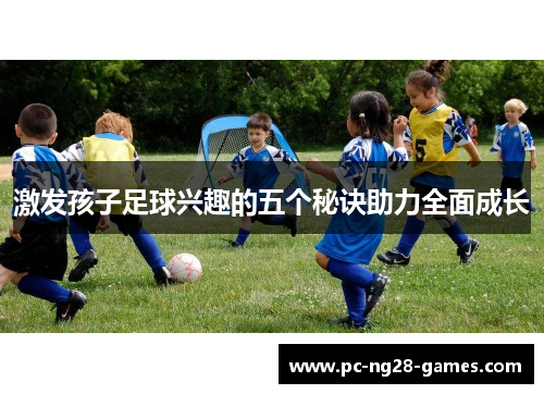 激发孩子足球兴趣的五个秘诀助力全面成长