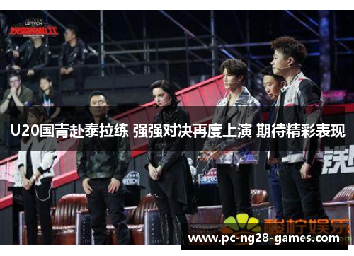 U20国青赴泰拉练 强强对决再度上演 期待精彩表现