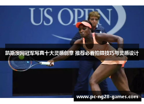 凯斯澳网冠军写真十大灵感创意 推荐必看拍摄技巧与灵感设计