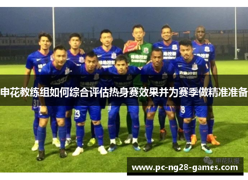 申花教练组如何综合评估热身赛效果并为赛季做精准准备