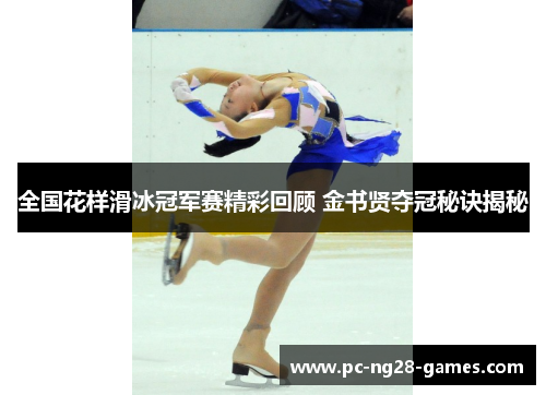 全国花样滑冰冠军赛精彩回顾 金书贤夺冠秘诀揭秘