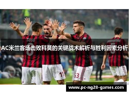 AC米兰客场击败科莫的关键战术解析与胜利因素分析 AC米兰客场击败科莫的关键战术解析与胜利因素分析