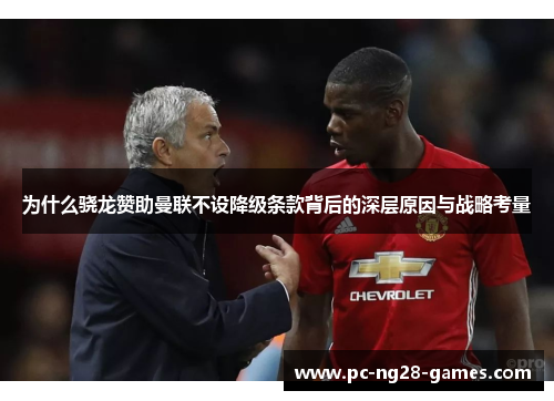为什么骁龙赞助曼联不设降级条款背后的深层原因与战略考量 为什么骁龙赞助曼联不设降级条款背后的深层原因与战略考量