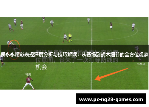 侯永永精彩表现深度分析与技巧解读：从赛场到战术细节的全方位观察