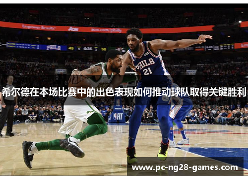 希尔德在本场比赛中的出色表现如何推动球队取得关键胜利 希尔德在本场比赛中的出色表现如何推动球队取得关键胜利