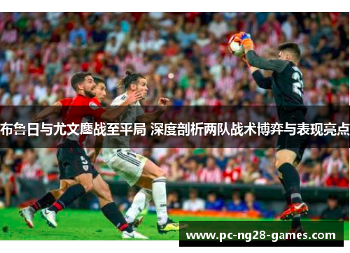 布鲁日与尤文鏖战至平局 深度剖析两队战术博弈与表现亮点 布鲁日与尤文鏖战至平局 深度剖析两队战术博弈与表现亮点