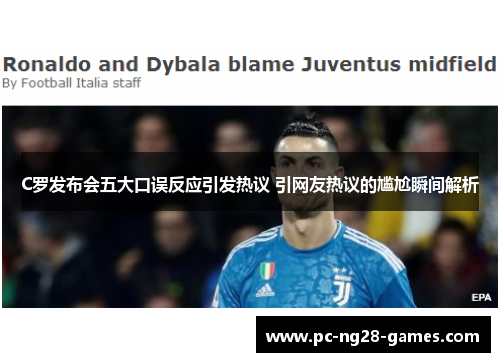 C罗发布会五大口误反应引发热议 引网友热议的尴尬瞬间解析 C罗发布会五大口误反应引发热议 引网友热议的尴尬瞬间解析