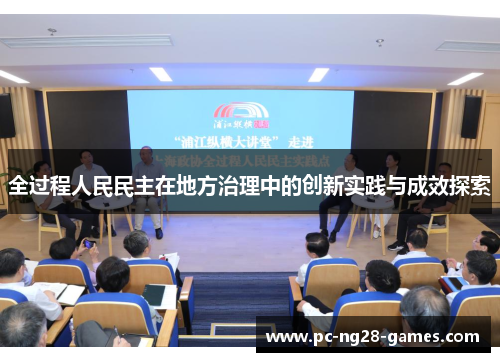 全过程人民民主在地方治理中的创新实践与成效探索 全过程人民民主在地方治理中的创新实践与成效探索