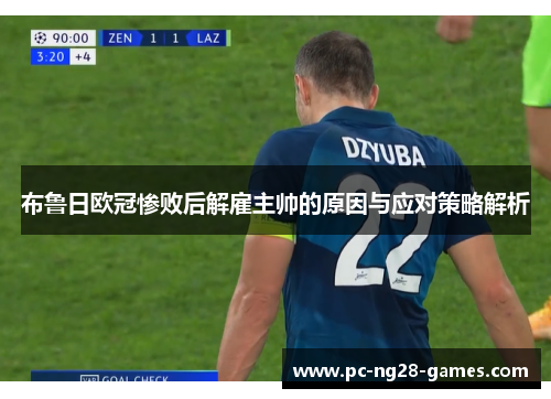 布鲁日欧冠惨败后解雇主帅的原因与应对策略解析