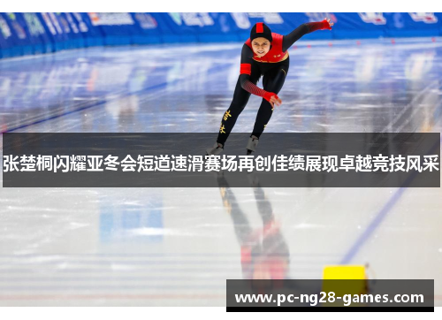 张楚桐闪耀亚冬会短道速滑赛场再创佳绩展现卓越竞技风采
