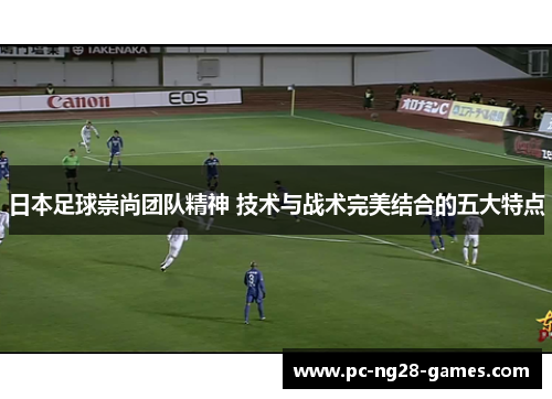 日本足球崇尚团队精神 技术与战术完美结合的五大特点