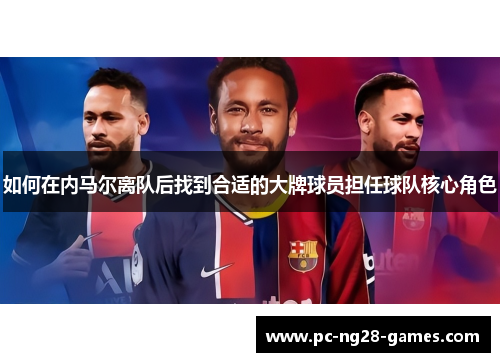 如何在内马尔离队后找到合适的大牌球员担任球队核心角色