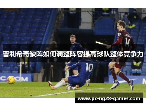 普利希奇缺阵如何调整阵容提高球队整体竞争力