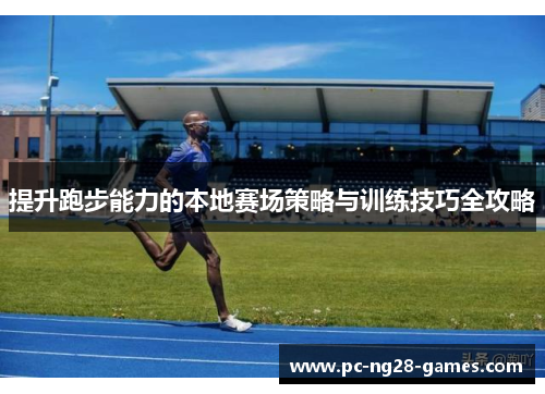提升跑步能力的本地赛场策略与训练技巧全攻略