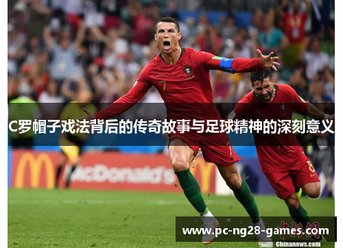 C罗帽子戏法背后的传奇故事与足球精神的深刻意义