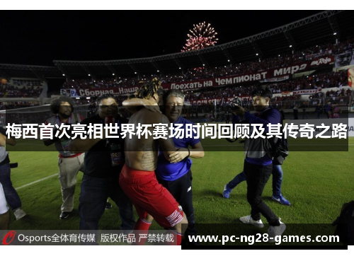 梅西首次亮相世界杯赛场时间回顾及其传奇之路 梅西首次亮相世界杯赛场时间回顾及其传奇之路