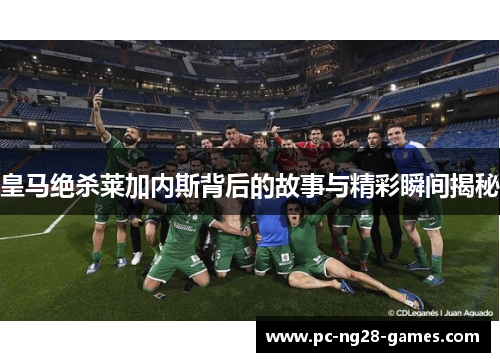 皇马绝杀莱加内斯背后的故事与精彩瞬间揭秘 皇马绝杀莱加内斯背后的故事与精彩瞬间揭秘