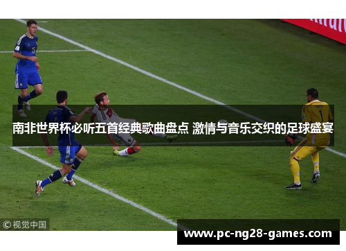南非世界杯必听五首经典歌曲盘点 激情与音乐交织的足球盛宴