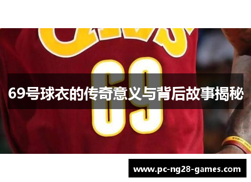 69号球衣的传奇意义与背后故事揭秘 69号球衣的传奇意义与背后故事揭秘